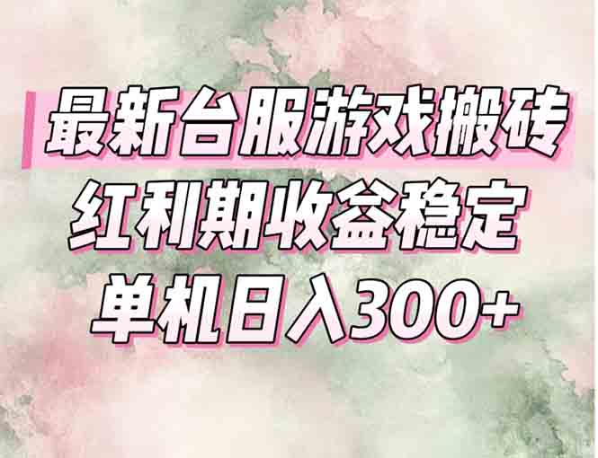 最新台服游戏搬砖，红利期收益高稳定，操作简单，小白闭眼入。-星火轻创