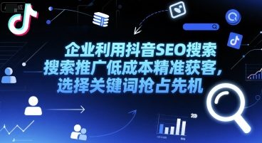 企业利用抖音SEO搜索推广低成本精准获客，选择关键词抢占先机-星火轻创