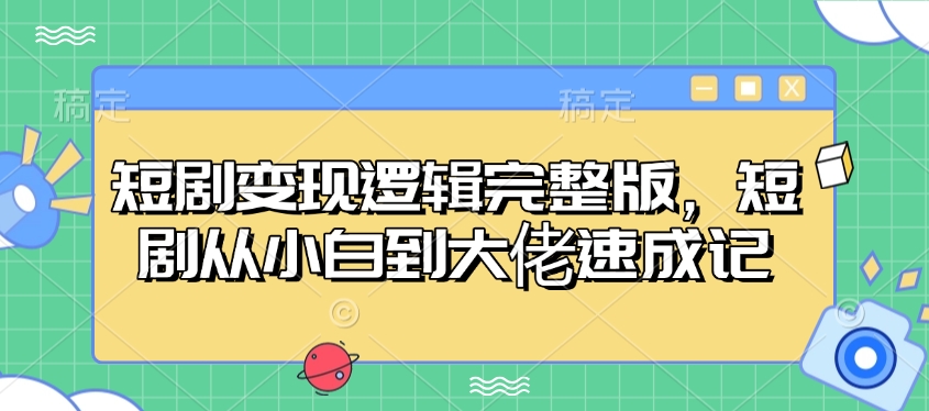 短剧变现逻辑完整版，短剧从小白到大佬速成记-星火轻创