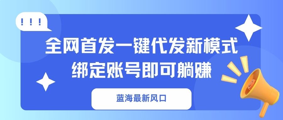 蓝海最新风口，全网首发一键代发新模式！绑定账号即可躺赚-星火轻创