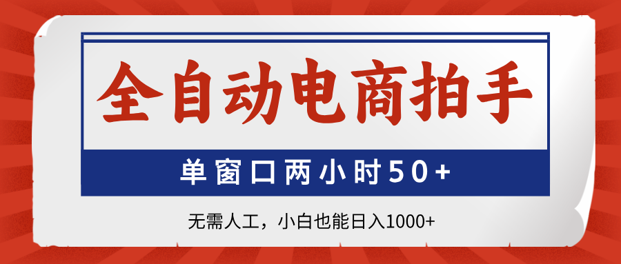 全自动电商拍手，单窗口两小时50+无需人工，小白也能日入1000+-星火轻创