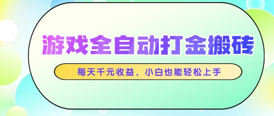 游戏全自动打金搬砖，每天千元收益，小白也能轻松上手-星火轻创