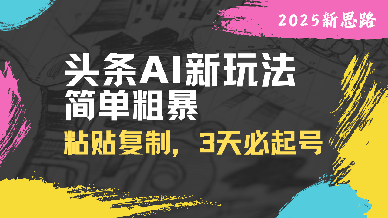 头条AI新玩法，简单粗暴，仅需粘贴复制，三天必起号-星火轻创