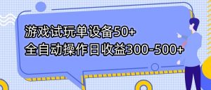 游戏试玩单设备50+全自动操作日收益300-500+-星火轻创
