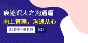 （10275期）痕迹 识人之沟通篇，向上管理，沟通从心（23节课+资料包）-星火轻创