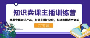 知识卖课主播训练营：找准专属知识产品，打造主播IP定位，构建直播话术体系-星火轻创