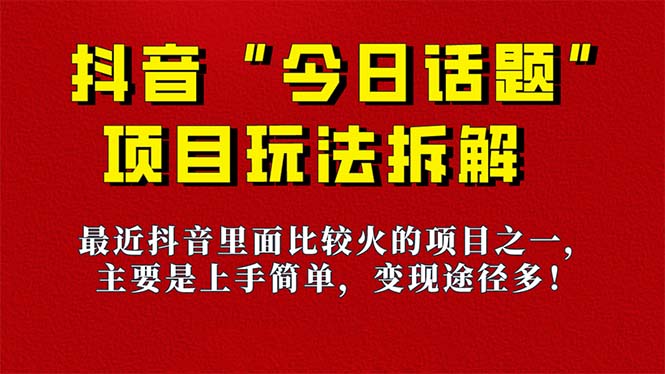 《今日话题》保姆级玩法拆解,抖音很火爆的玩法,6种变现方式 快速拿到结果-星火轻创