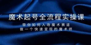 魔术起号全流程实操课,带你如何入场魔术赛道,做一个快速变现的魔术师-星火轻创