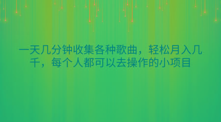 一天几分钟收集各种歌曲，轻松月入几千，每个人都可以去操作的小项目-星火轻创