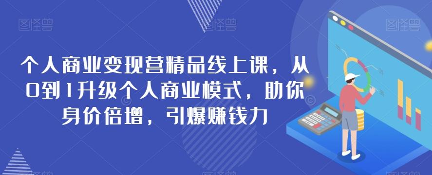 个人商业变现营精品线上课，从0到1升级个人商业模式，助你身价倍增，引爆赚钱力-星火轻创