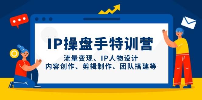 IP流量操盘手线上训练营，流量变现、IP人物设计、内容创作、剪辑、团队搭建等(更新)-星火轻创