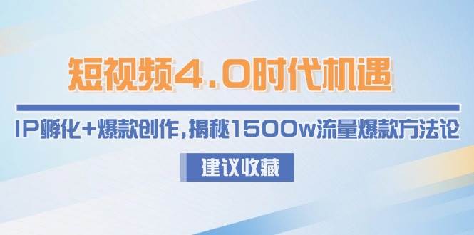 短视频4.0时代机遇:IP孵化+爆款创作,揭秘1500w流量爆款方法论-星火轻创