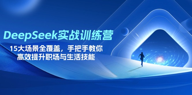 DeepSeek实战训练营，15大场景全覆盖，手把手教你高效提升职场与生活技能-星火轻创