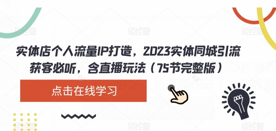 实体店个人流量IP打造，2023实体同城引流获客必听，含直播玩法（75节完整版）-星火轻创