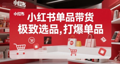 小红书单品带货，极致选品，打爆单品-星火轻创