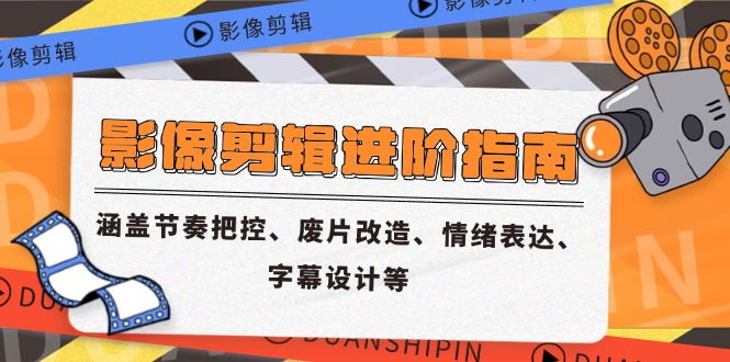 影像剪辑进阶指南，涵盖节奏把控、废片改造、情绪表达、字幕设计等-星火轻创