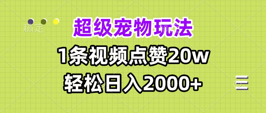 超级宠物视频玩法，1条视频点赞20w，轻松日入2000+-星火轻创