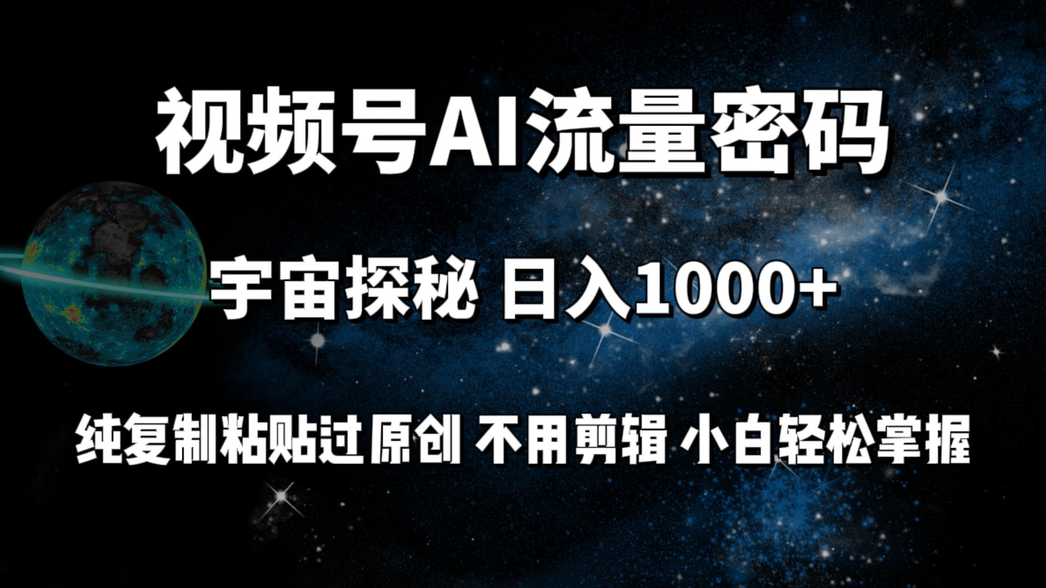 (9797期)视频号流量密码宇宙探秘，日入1000+纯复制粘贴过原创，不用剪辑 小白轻松-星火轻创