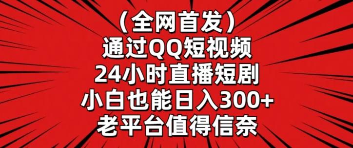 全网首发，通过QQ短视频24小时直播短剧，小白也能日入300+【揭秘】-星火轻创