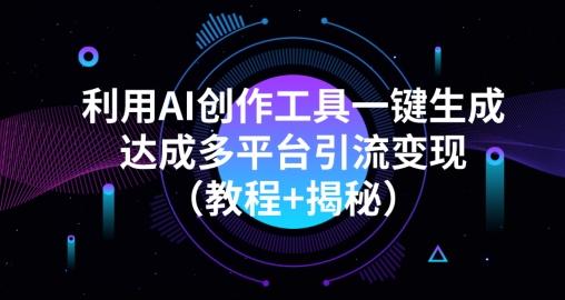 利用AI创作工具一键生成多平台引流变现（教程+揭秘）-星火轻创