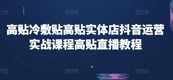 高贴冷敷贴高贴实体店抖音运营实战课程高贴直播教程-星火轻创
