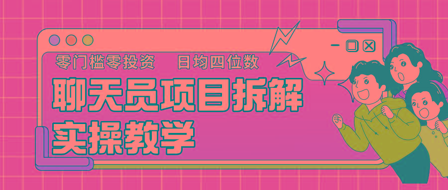聊天员项目拆解，零门槛新人小白快速上手，轻松月入破w！-星火轻创