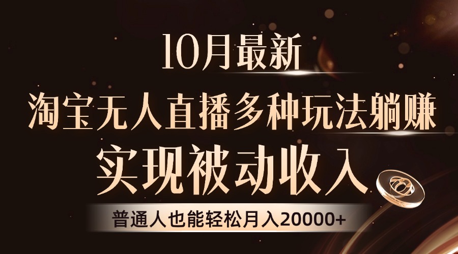 10月最新，淘宝无人直播8.0玩法，实现被动收入，普通人也能轻松月入2W+-星火轻创