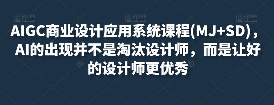 AIGC商业设计应用系统课程(MJ+SD)，AI的出现并不是淘汰设计师，而是让好的设计师更优秀-星火轻创