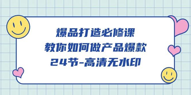 (9739期)爆品 打造必修课，教你如何-做产品爆款(24节-高清无水印)-星火轻创