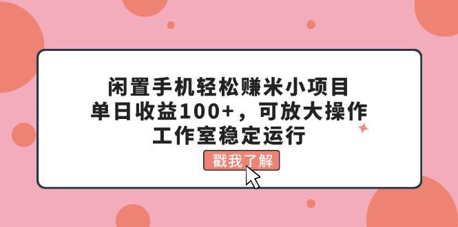 闲置手机轻松赚米小项目，单日收益100+，可放大操作，工作室稳定运行-星火轻创
