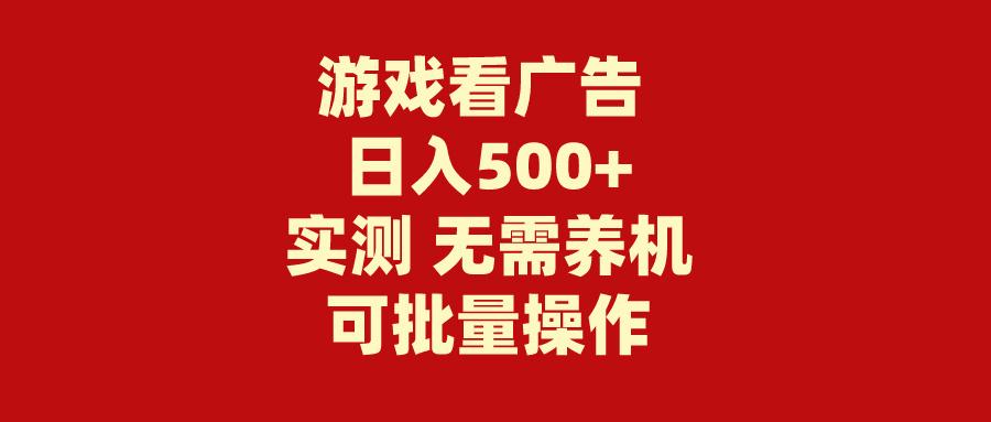 (9904期)游戏看广告 无需养机 操作简单 没有成本 日入500+-星火轻创