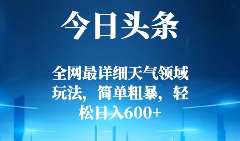 今日头条全网最详细天气领域玩法，简单粗暴，轻松日入600+-星火轻创