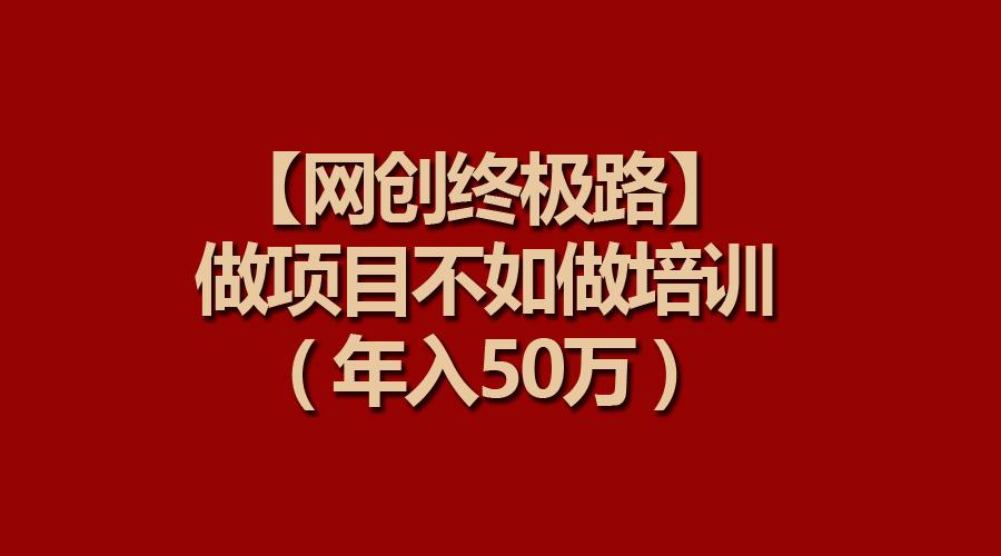 (9550期)【网创终极路】做项目不如做项目培训，年入50万-星火轻创