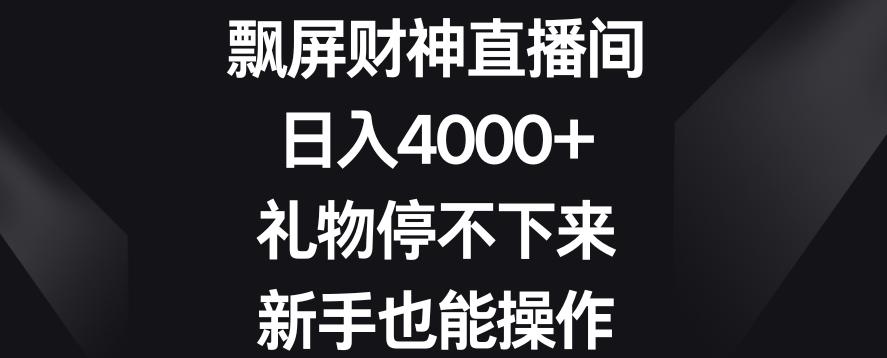 飘屏财神直播间，日入4000+，礼物停不下来，新手也能操作【揭秘】-星火轻创