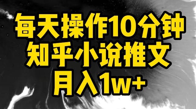 每天操作10分钟，知乎小说推文月入1w+【揭秘】-星火轻创