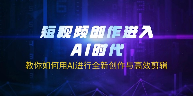 短视频创作进入AI时代，教你如何用AI进行全新创作与高效剪辑-星火轻创