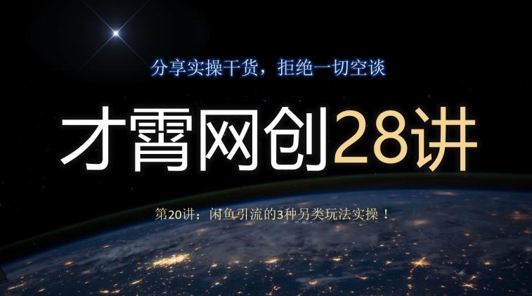才霄网创28讲第20讲：闲鱼引流的3种另类玩法实操！-星火轻创