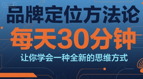 品牌定位方法论，每天30钟分让你学会一种全新的思维方式-星火轻创