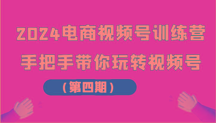 2024电商视频号训练营(第四期)手把手带你玩转视频号-星火轻创