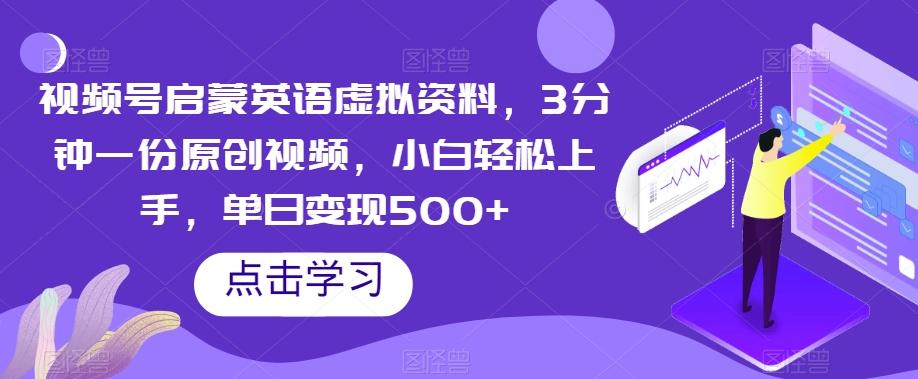 视频号启蒙英语虚拟资料，3分钟一份原创视频，小白轻松上手，单日变现500+【揭秘】-星火轻创