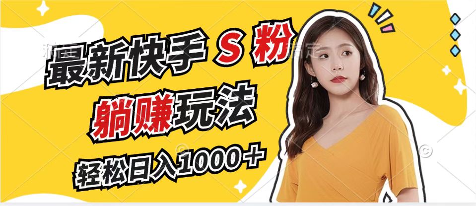 最新快手S粉赛道，简单无脑拉爆流量躺赚玩法，轻松日入1000＋-星火轻创