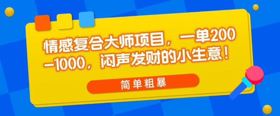情感复合大师项目，一单200-1000，闷声发财的小生意，简单粗暴！-星火轻创