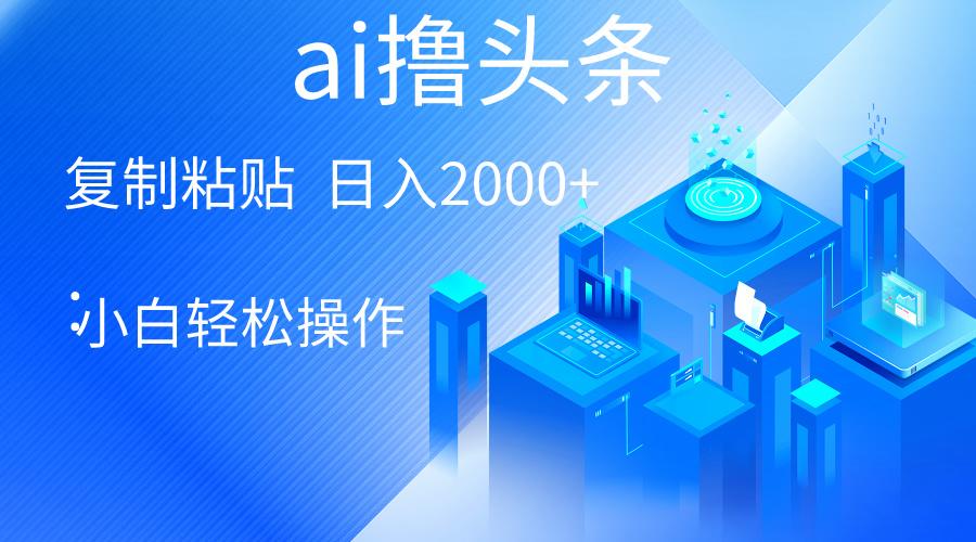 AI一键生成爆款文章撸头条 轻松日入2000+，小白操作简单， 收益无上限-星火轻创