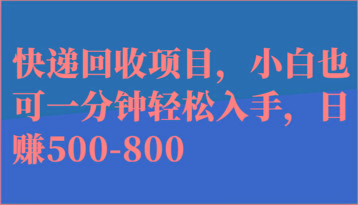 快递回收项目，小白也可一分钟轻松入手，日赚500-800-星火轻创