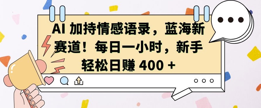 AI 加持情感语录，蓝海新赛道，每日一小时，新手轻松日入 400【揭秘】-星火轻创