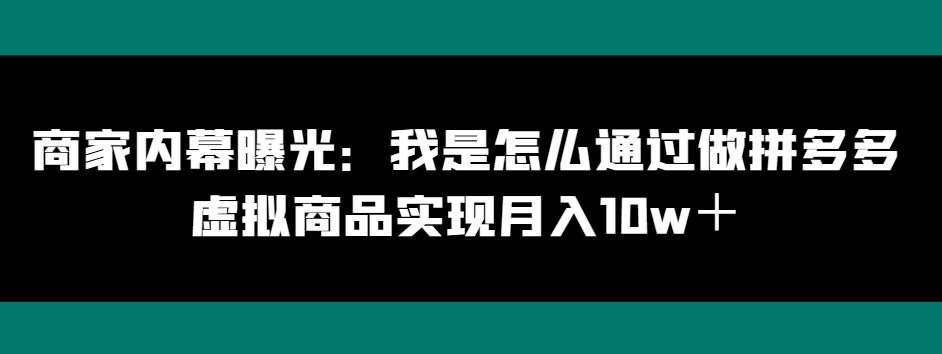 商家内幕曝光：我是怎么通过做拼多多虚拟商品实现月入10w＋-星火轻创