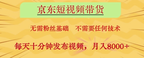 京东短视频带货，无需粉丝基础，不需要任何技术，每天十分钟发布视频，月入8k【揭秘】-星火轻创