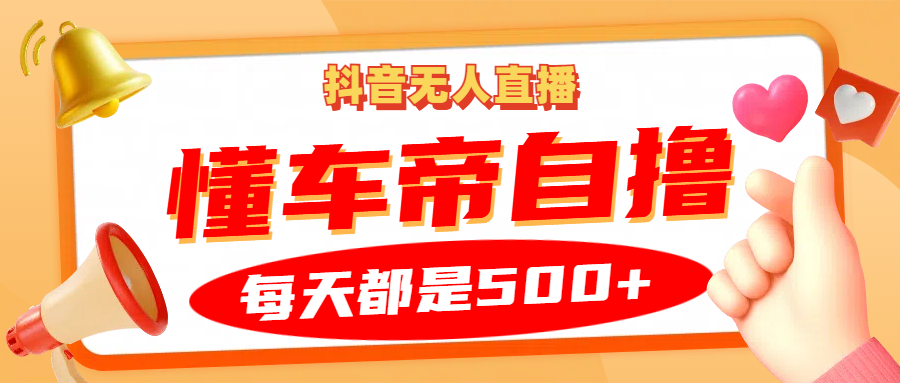 抖音无人直播“懂车帝”自撸玩法，每天2小时收益500+-星火轻创