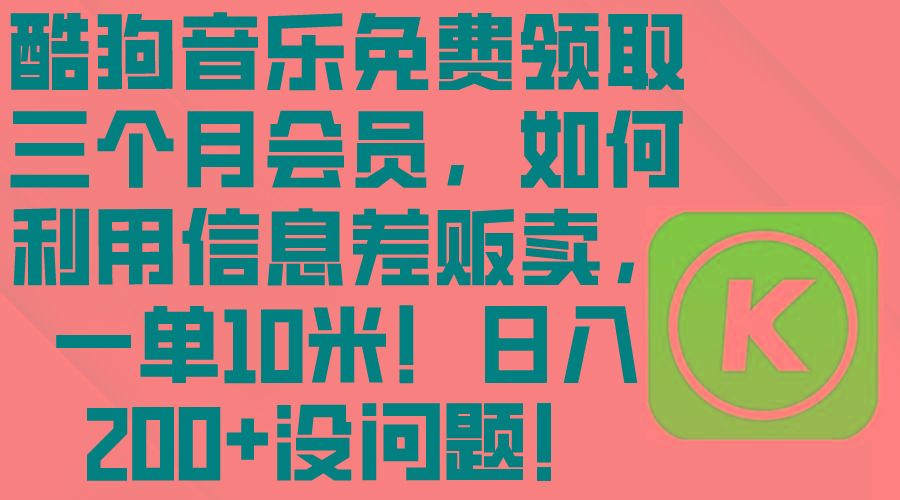 酷狗音乐免费领取三个月会员，利用信息差贩卖，一单10米！日入200+没问题-星火轻创