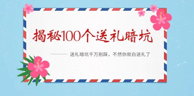 《揭秘100个送礼暗坑》——送礼暗坑千万别踩，不然你就白送礼了-星火轻创